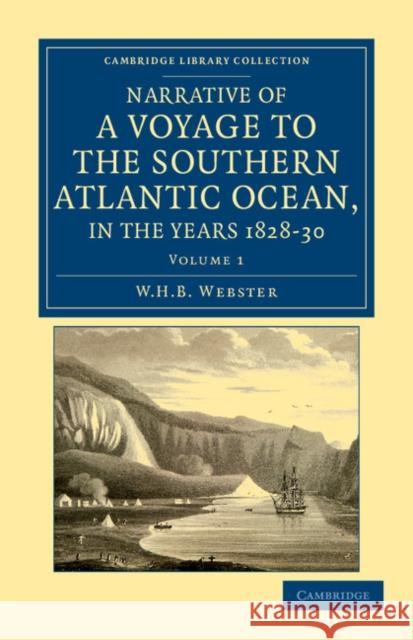 Narrative of a Voyage to the Southern Atlantic Ocean, in the Years 1828, 29, 30, Performed in Hm Sloop Chanticleer: Under the Command of the Late Capt Webster, W. H. B. 9781108041874 Cambridge University Press