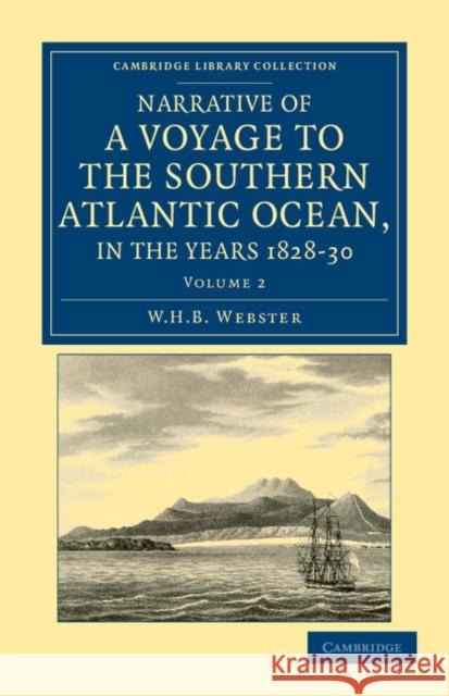 Narrative of a Voyage to the Southern Atlantic Ocean, in the Years 1828, 29, 30, Performed in Hm Sloop Chanticleer: Under the Command of the Late Capt Webster, W. H. B. 9781108041881 Cambridge University Press