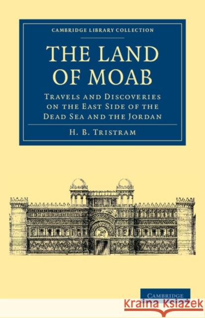 The Land of Moab: Travels and Discoveries on the East Side of the Dead Sea and the Jordan Henry Baker Tristram 9781108042062