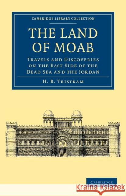 The Land of Moab: Travels and Discoveries on the East Side of the Dead Sea and the Jordan Henry Baker Tristram 9781108042062
