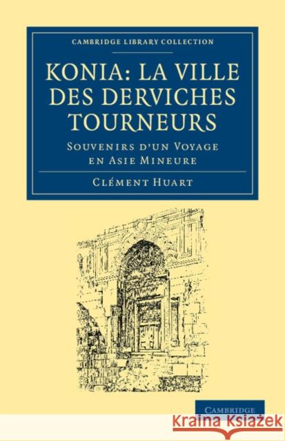 Koni: La Ville Des Derviches Tourneurs: Souvenirs d'Un Voyage En Asie Mineure Huart, Clément 9781108042192 Cambridge University Press