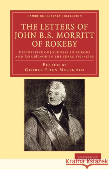 The Letters of John B. S. Morritt of Rokeby: Descriptive of Journeys in Europe and Asia Minor in the Years 1794-1796 Morritt, John B. S. 9781108042222 Cambridge University Press