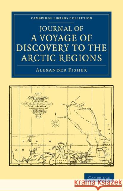 Journal of a Voyage of Discovery to the Arctic Regions, Performed 1818, in His Majesty's Ship Alexander, Wm. Edw. Parry, Esq. Lieut. and Commander Alexander Fisher 9781108042246 Cambridge University Press