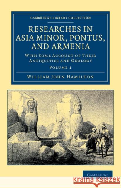 Researches in Asia Minor, Pontus, and Armenia: With Some Account of Their Antiquities and Geology Hamilton, William John 9781108042253 Cambridge University Press