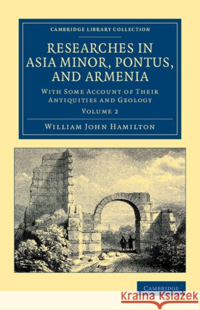 Researches in Asia Minor, Pontus, and Armenia: With Some Account of Their Antiquities and Geology Hamilton, William John 9781108042260 Cambridge University Press