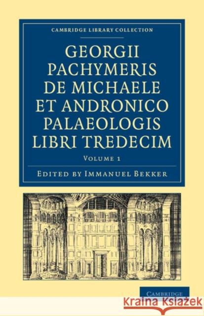 Georgii Pachymeris de Michaele et Andronico Palaeologis libri tredecim George Pachymeres, Immanuel Bekker 9781108043274 Cambridge University Press