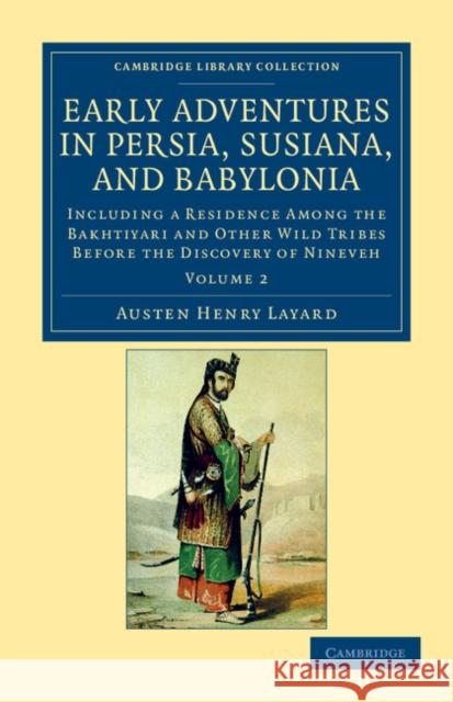 Early Adventures in Persia, Susiana, and Babylonia: Including a Residence Among the Bakhtiyari and Other Wild Tribes Before the Discovery of Nineveh Layard, Austen Henry 9781108043434