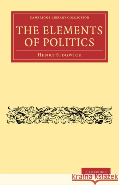 The Elements of Politics Henry Sidgwick 9781108043939 Cambridge University Press