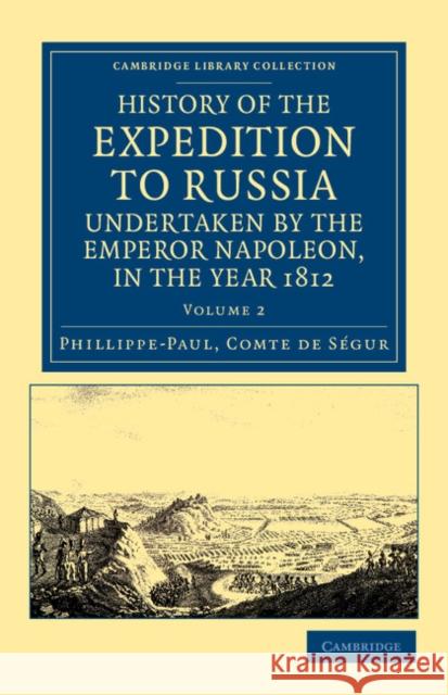 History of the Expedition to Russia, Undertaken by the Emperor Napoleon, in the Year 1812 Phillippe-Paul Comte De S 9781108043991 Cambridge University Press