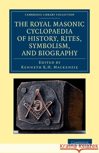 The Royal Masonic Cyclopaedia of History, Rites, Symbolism, and Biography Kenneth R. H. MacKenzie 9781108044066