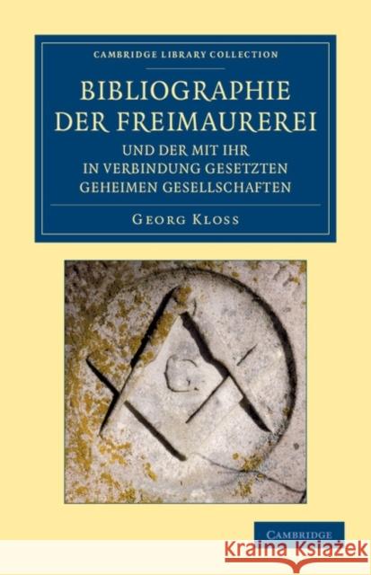 Bibliographie der Freimaurerei und der mit ihr in Verbindung gesetzten geheimen Gesellschaften Kloss, Georg 9781108044073 Cambridge University Press