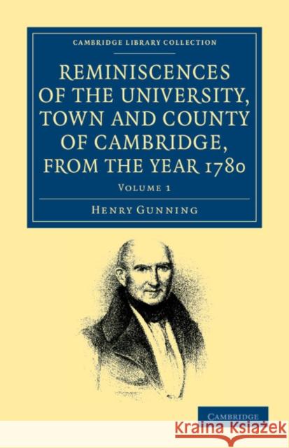 Reminiscences of the University, Town and County of Cambridge, from the Year 1780 Henry Gunning 9781108044462 Cambridge University Press