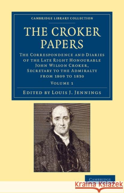 The Croker Papers: The Correspondence and Diaries of the Late Right Honourable John Wilson Croker, LL.D., F.R.S., Secretary to the Admira Croker, John Wilson 9781108044585 Cambridge University Press