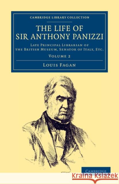 The Life of Sir Anthony Panizzi, K.C.B.: Late Principal Librarian of the British Museum, Senator of Italy, Etc. Louis Fagan 9781108044905