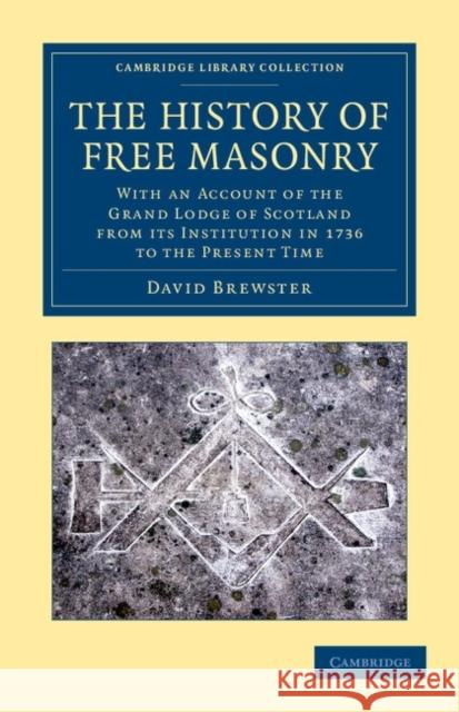 The History of Free Masonry, Drawn from Authentic Sources of Information: With an Account of the Grand Lodge of Scotland, from Its Institution in 1736 Brewster, David 9781108045315 Cambridge University Press