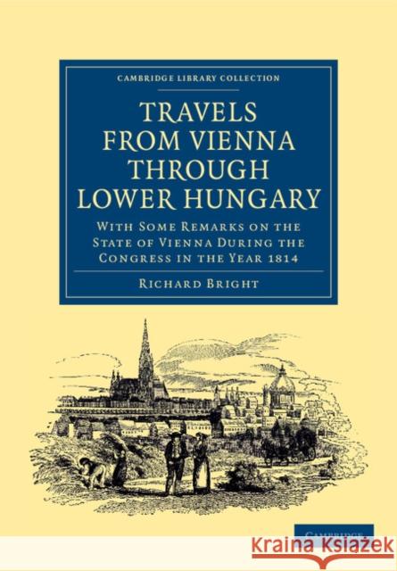 Travels from Vienna Through Lower Hungary: With Some Remarks on the State of Vienna During the Congress in the Year 1814 Bright, Richard 9781108045322 Cambridge University Press