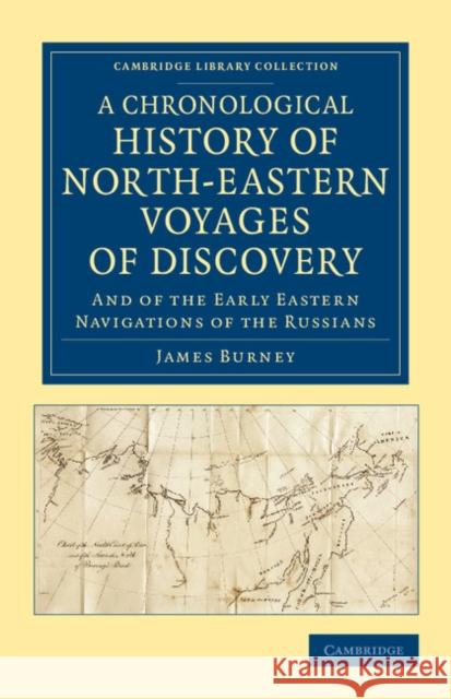 A Chronological History of North-Eastern Voyages of Discovery: And of the Early Eastern Navigations of the Russians Burney, James 9781108045339 Cambridge University Press
