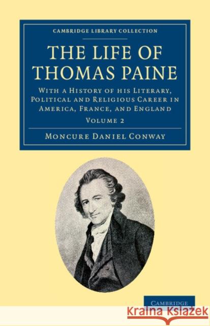 The Life of Thomas Paine: With a History of His Literary, Political and Religious Career in America, France, and England Conway, Moncure Daniel 9781108045360