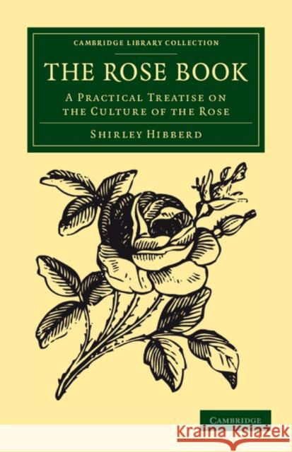 The Rose Book: A Practical Treatise on the Culture of the Rose Hibberd, Shirley 9781108045384