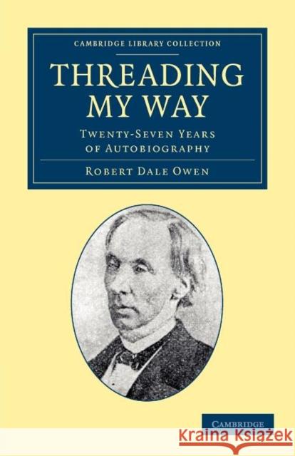 Threading my Way: Twenty-Seven Years of Autobiography Robert Dale Owen 9781108045445