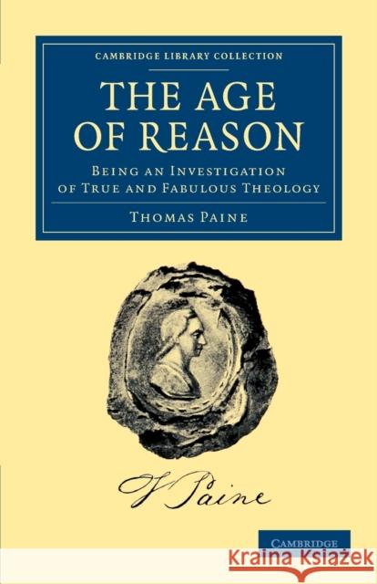 The Age of Reason: Being an Investigation of True and Fabulous Theology Paine, Thomas 9781108045476 0