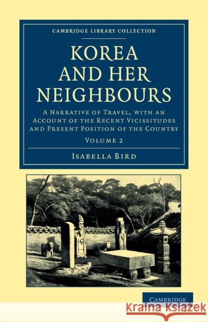 Korea and Her Neighbours: A Narrative of Travel, with an Account of the Recent Vicissitudes and Present Position of the Country Bird, Isabella 9781108045766