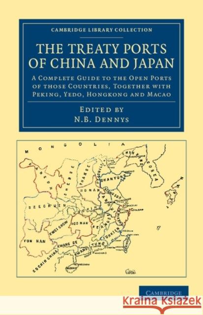 The Treaty Ports of China and Japan: A Complete Guide to the Open Ports of Those Countries, Together with Peking, Yedo, Hongkong and Macao Dennys, Nicholas Belfield 9781108045902 Cambridge University Press