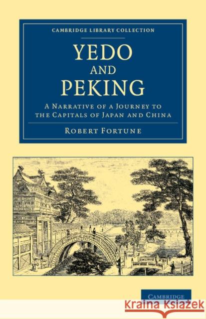 Yedo and Peking: A Narrative of a Journey to the Capitals of Japan and China Fortune, Robert 9781108045926 Cambridge University Press
