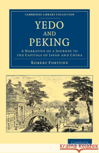 Yedo and Peking: A Narrative of a Journey to the Capitals of Japan and China Fortune, Robert 9781108045926