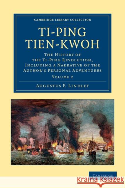 Ti-Ping Tien-Kwoh: The History of the Ti-Ping Revolution, Including a Narrative of the Author's Personal Adventures Lindley, Augustus F. 9781108045940
