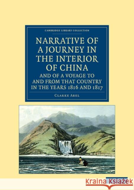 Narrative of a Journey in the Interior of China, and of a Voyage to and from That Country in the Years 1816 and 1817: Containing an Account of Lord Am Abel, Clarke 9781108045995 Cambridge University Press