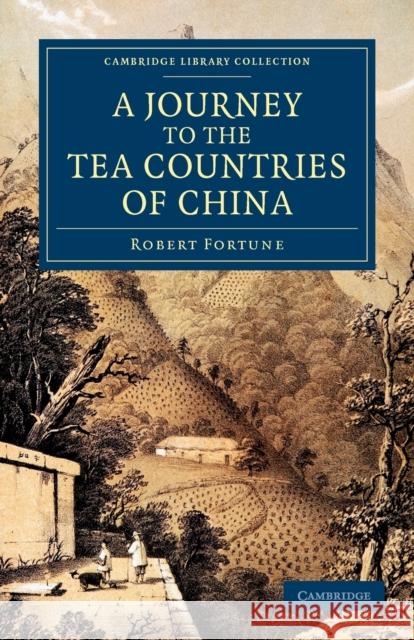 A Journey to the Tea Countries of China: Including Sung-Lo and the Bohea Hills; With a Short Notice of the East India Company's Tea Plantations in the Fortune, Robert 9781108046411