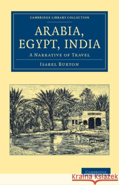 Arabia, Egypt, India: A Narrative of Travel Burton, Isabel 9781108046428 Cambridge University Press