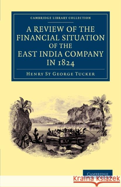 A Review of the Financial Situation of the East India Company in 1824 Henry St. George Tucker   9781108046435 Cambridge University Press