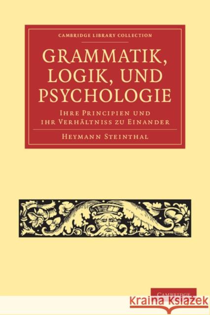Grammatik, Logik, Und Psychologie: Ihre Principien Und Ihr Verhältniss Zu Einander Steinthal, Heymann 9781108047159 Cambridge University Press