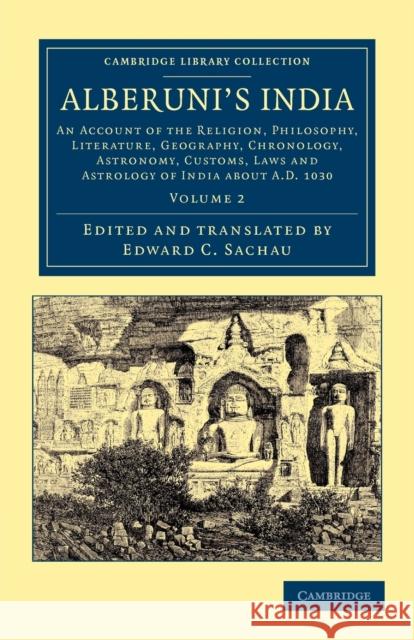 Alberuni's India: An Account of the Religion, Philosophy, Literature, Geography, Chronology, Astronomy, Customs, Laws and Astrology of I Bīrūnī, Muḥammad Ib 9781108047203