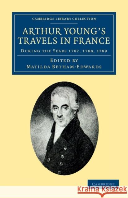 Arthur Young's Travels in France: During the Years 1787, 1788, 1789 Young, Arthur 9781108047609 Cambridge University Press