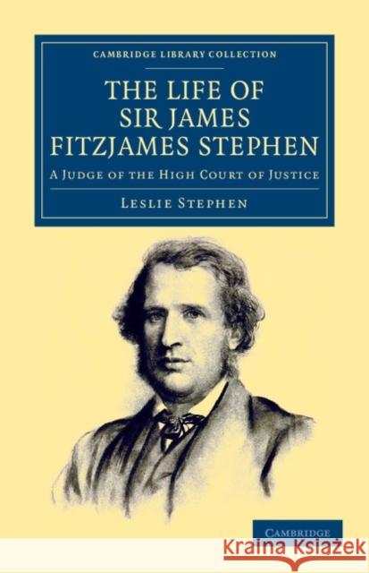 The Life of Sir James Fitzjames Stephen: A Judge of the High Court of Justice Stephen, Leslie 9781108047753