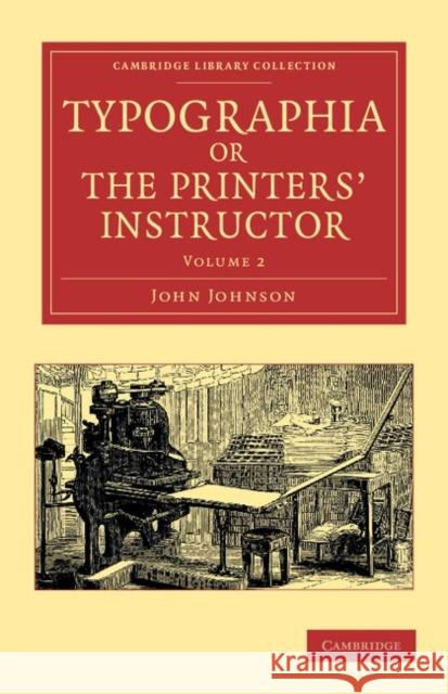 Typographia, or the Printers' Instructor: Including an Account of the Origin of Printing, with Biographical Notices of the Printers of England, from C Johnson, John 9781108047784 Cambridge University Press