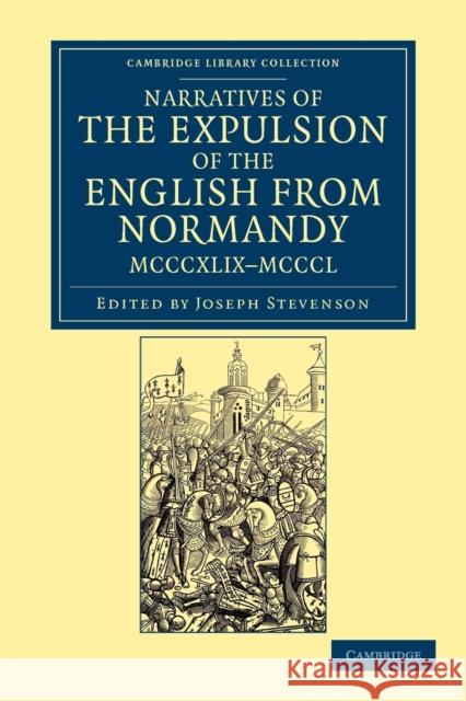 Narratives of the Expulsion of the English from Normandy, MCCCXLIX-MCCCL: Longman, Green, Longman, Roberts, and Green Stevenson, Joseph 9781108047883
