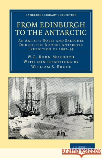 From Edinburgh to the Antarctic: An Artist's Notes and Sketches During the Dundee Antarctic Expedition of 1892-93 Burn Murdoch, William Gordon 9781108048248 Cambridge University Press