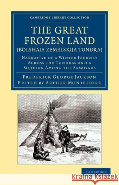 The Great Frozen Land (Bolshaia Zemelskija Tundra): Narrative of a Winter Journey Across the Tundras and a Sojourn Among the Samoyads Jackson, Frederick George 9781108048255
