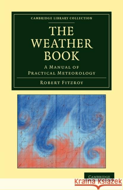 The Weather Book: A Manual of Practical Meteorology Fitzroy, Robert 9781108048309 Cambridge University Press