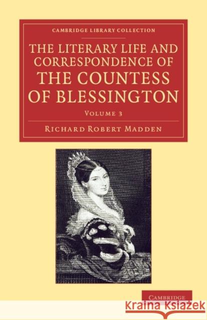 The Literary Life and Correspondence of the Countess of Blessington Richard Robert Madden, Marguerite Blessington, Countess of Blessington 9781108048330