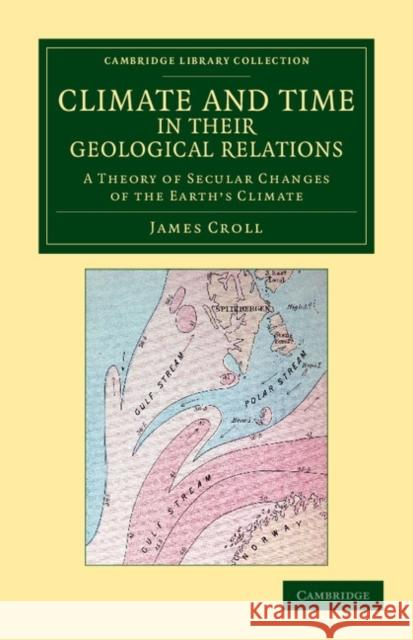 Climate and Time in Their Geological Relations: A Theory of Secular Changes of the Earth's Climate Croll, James 9781108048378 Cambridge University Press
