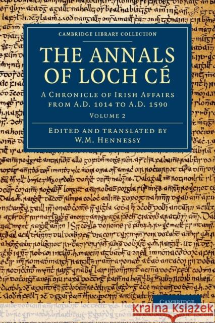 The Annals of Loch Cé: A Chronicle of Irish Affairs from Ad 1014 to Ad 1590 Hennessy, W. M. 9781108048897 Cambridge University Press