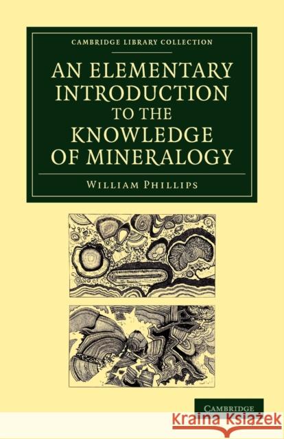 An Elementary Introduction to the Knowledge of Mineralogy: Including Some Account of Mineral Elements and Constituents Phillips, William 9781108049382