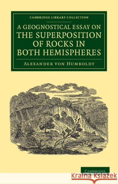 A Geognostical Essay on the Superposition of Rocks in Both Hemispheres Alexander Von Humboldt 9781108049498