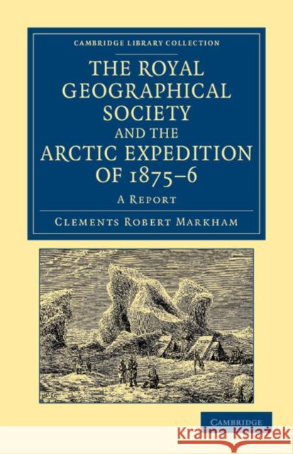 The Royal Geographical Society and the Arctic Expedition of 1875-76: A Report Markham, Clements Robert 9781108049719 Cambridge University Press