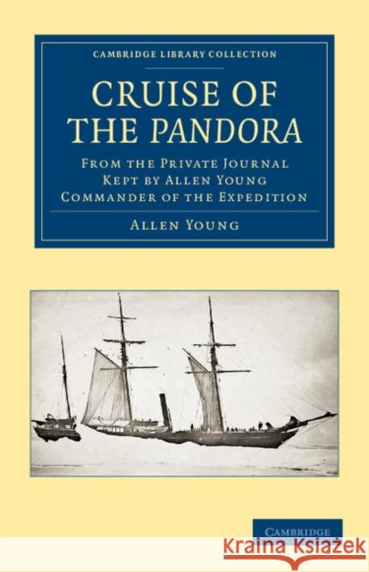 Cruise of the Pandora: From the Private Journal Kept by Allen Young, R.N.R., F.R.G.S., F.R.A.S., Etc., Commander of the Expedition Young, Allen 9781108049733 Cambridge University Press